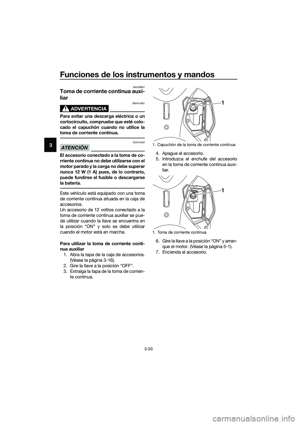 YAMAHA TRICITY 2017  Manuale de Empleo (in Spanish) Funciones de los instrumentos y mandos
3-20
3
SAU39657
Toma de corriente continua auxi-
liar 
ADVERTENCIA
SWA14361
Para evitar una descarga eléctrica o un
cortocircuito, compruebe que esté colo-
cad
