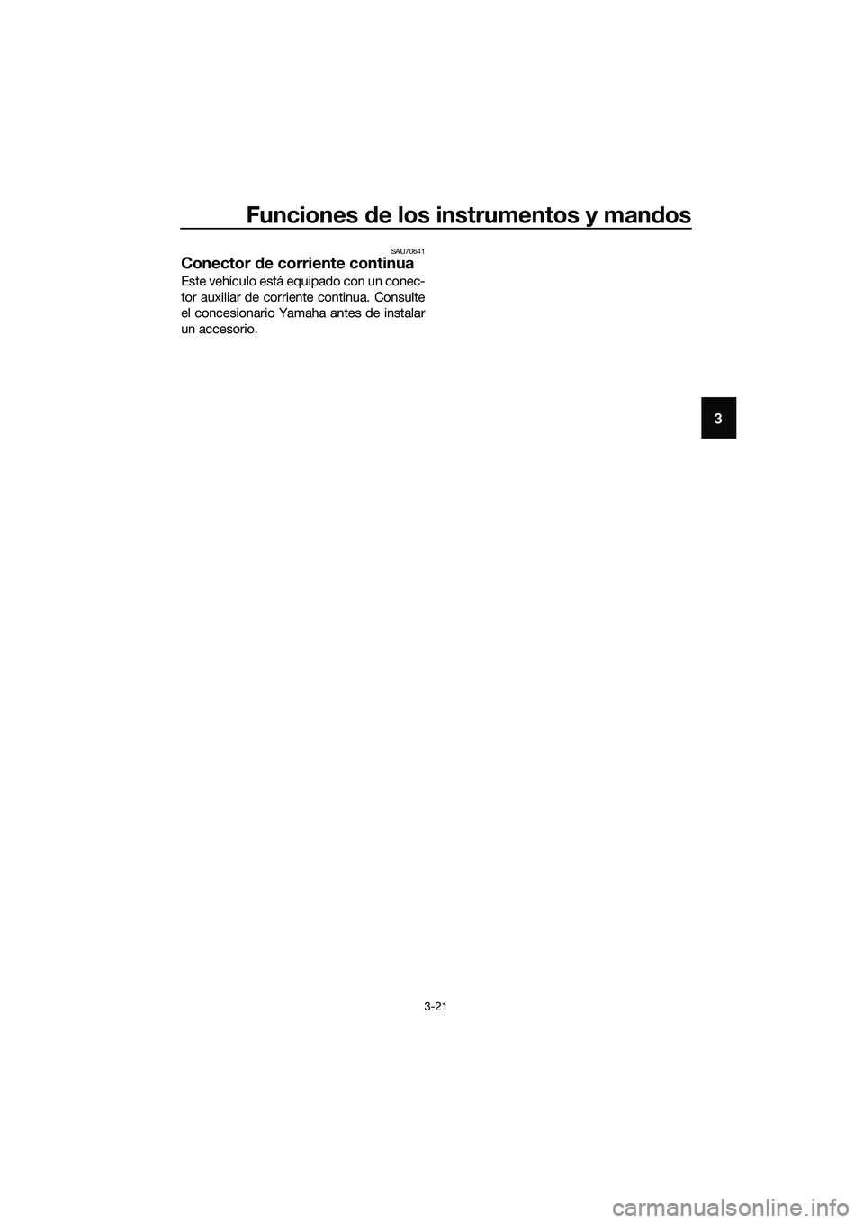 YAMAHA TRICITY 2017  Manuale de Empleo (in Spanish) Funciones de los instrumentos y mandos
3-21
3
SAU70641
Conector de corriente continua
Este vehículo está equipado con un conec-
tor auxiliar de corriente continua. Consulte
el concesionario Yamaha a