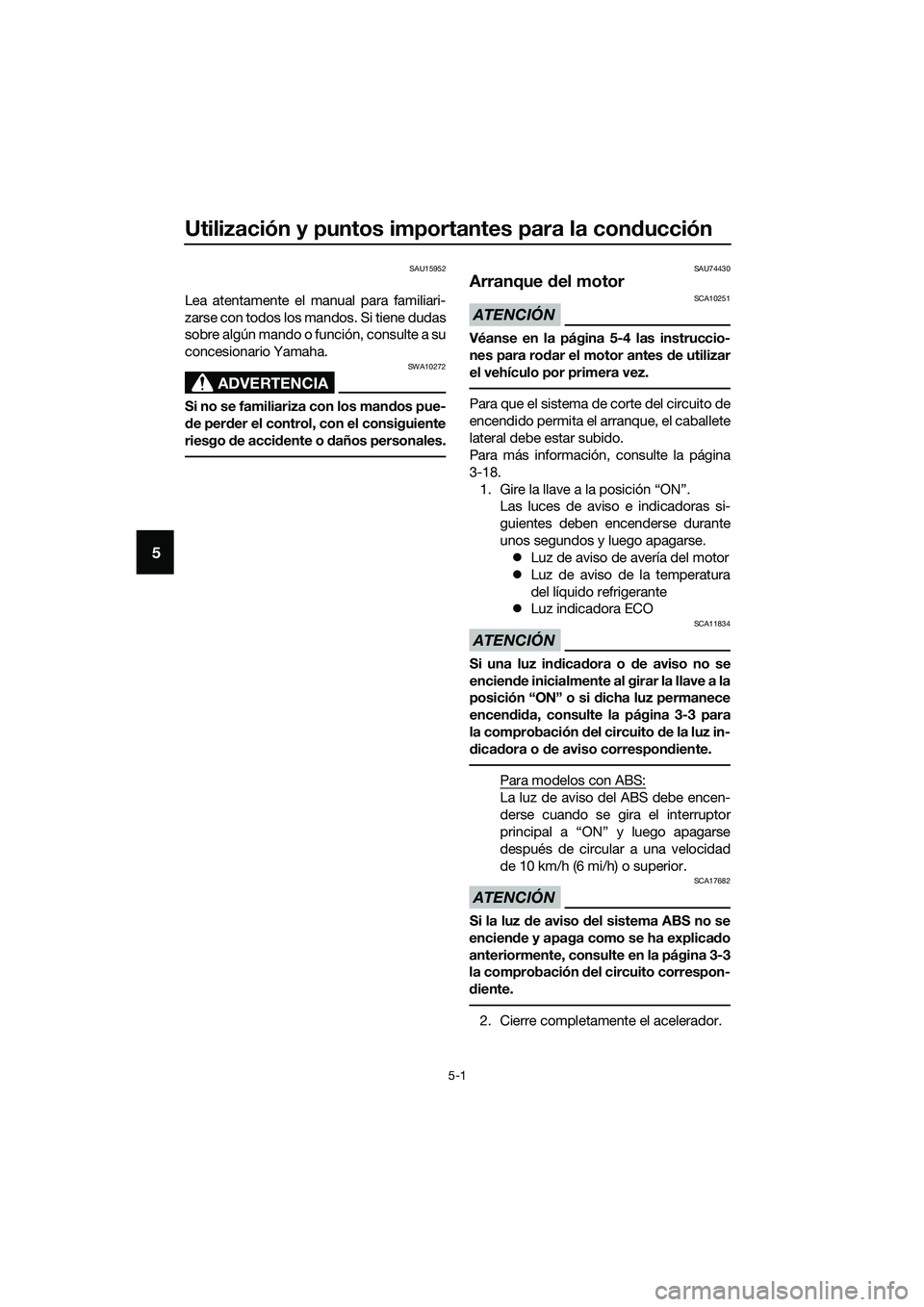 YAMAHA TRICITY 2017  Manuale de Empleo (in Spanish) Utilización y puntos importantes para la conducción
5-1
5
SAU15952
Lea atentamente el manual para familiari-
zarse con todos los mandos. Si tiene dudas
sobre algún mando o función, consulte a su
c