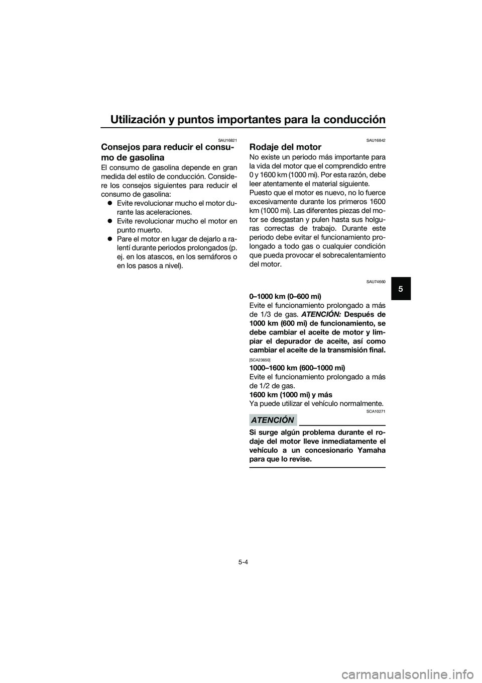 YAMAHA TRICITY 2017  Manuale de Empleo (in Spanish) Utilización y puntos importantes para la conducción
5-4
5
SAU16821
Consejos para reducir el consu-
mo de gasolina
El consumo de gasolina depende en gran
medida del estilo de conducción. Conside-
re