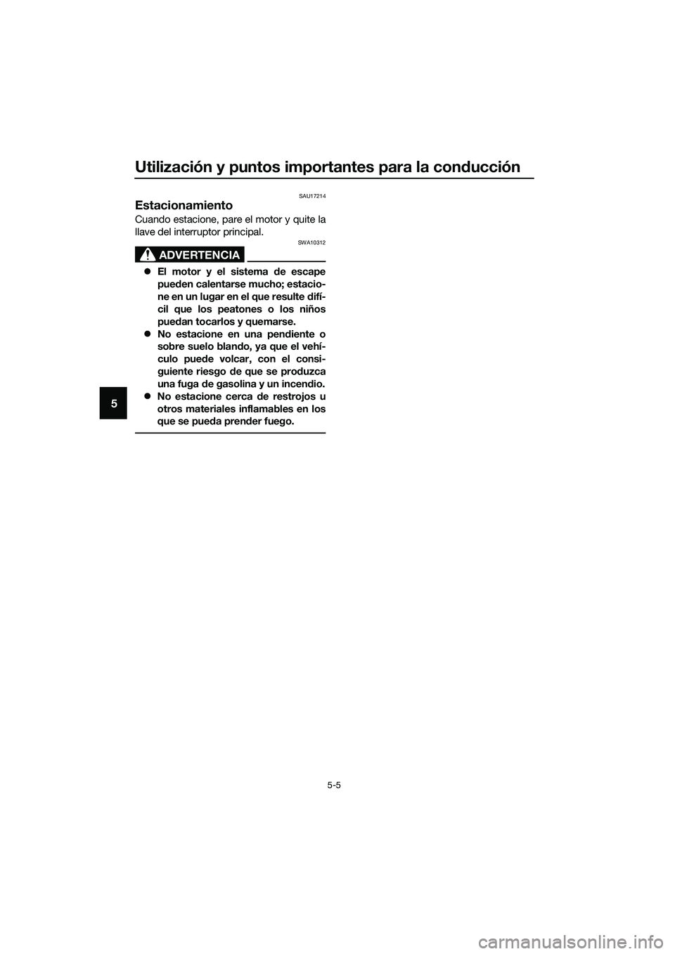 YAMAHA TRICITY 2017  Manuale de Empleo (in Spanish) Utilización y puntos importantes para la conducción
5-5
5
SAU17214
Estacionamiento
Cuando estacione, pare el motor y quite la
llave del interruptor principal.
ADVERTENCIA
SWA10312
�zEl motor y el si