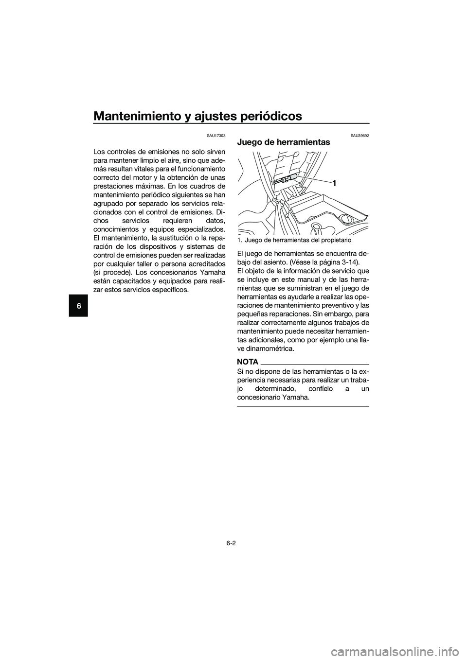YAMAHA TRICITY 2017  Manuale de Empleo (in Spanish) Mantenimiento y ajustes periódicos
6-2
6
SAU17303
Los controles de emisiones no solo sirven
para mantener limpio el aire, sino que ade-
más resultan vitales para el funcionamiento
correcto del motor