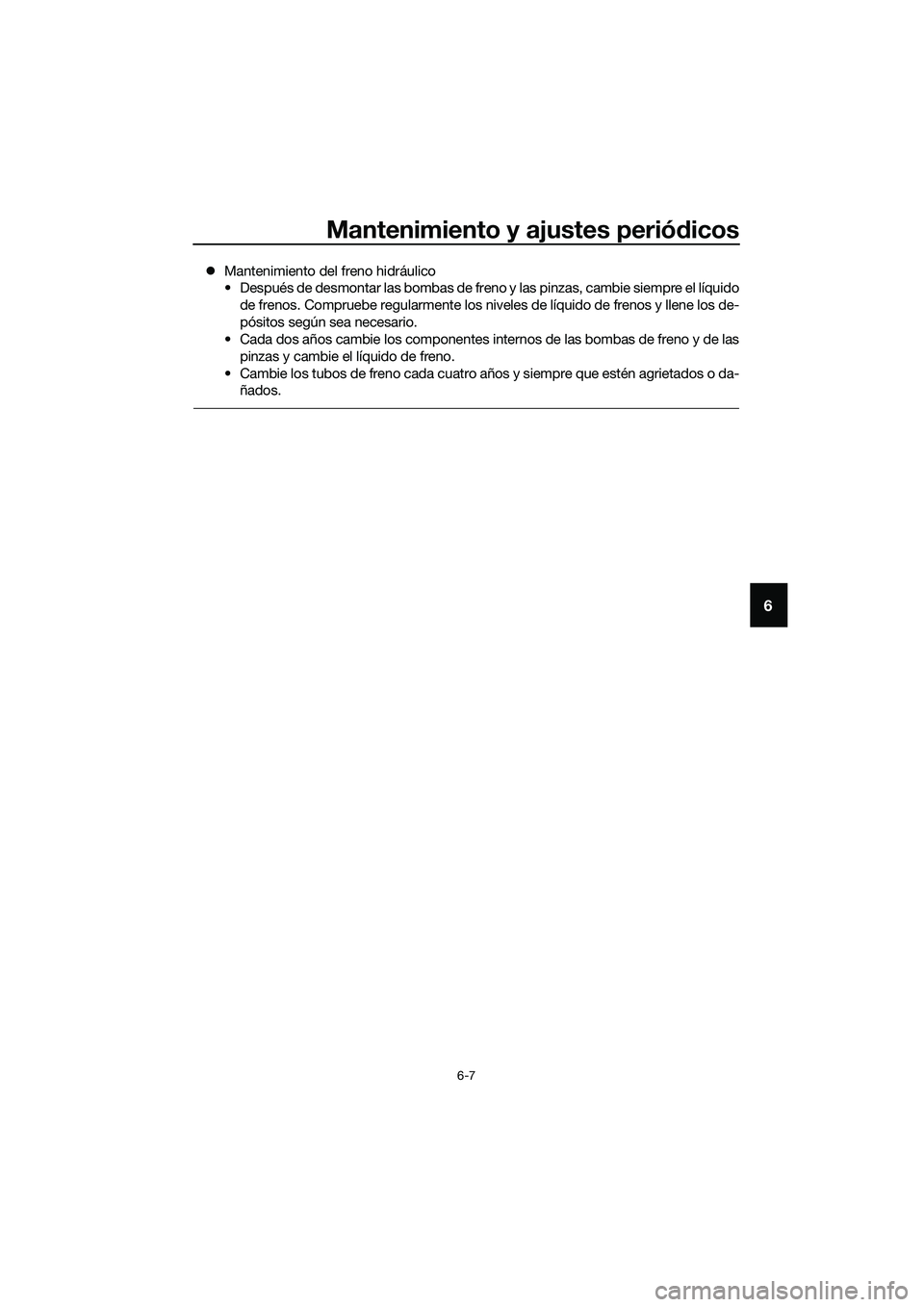 YAMAHA TRICITY 2017  Manuale de Empleo (in Spanish) Mantenimiento y ajustes periódicos
6-7
6
�zMantenimiento del freno hidráulico
• Después de desmontar las bombas de freno y las pinzas, cambie siempre el líquido
de frenos. Compruebe regularmente
