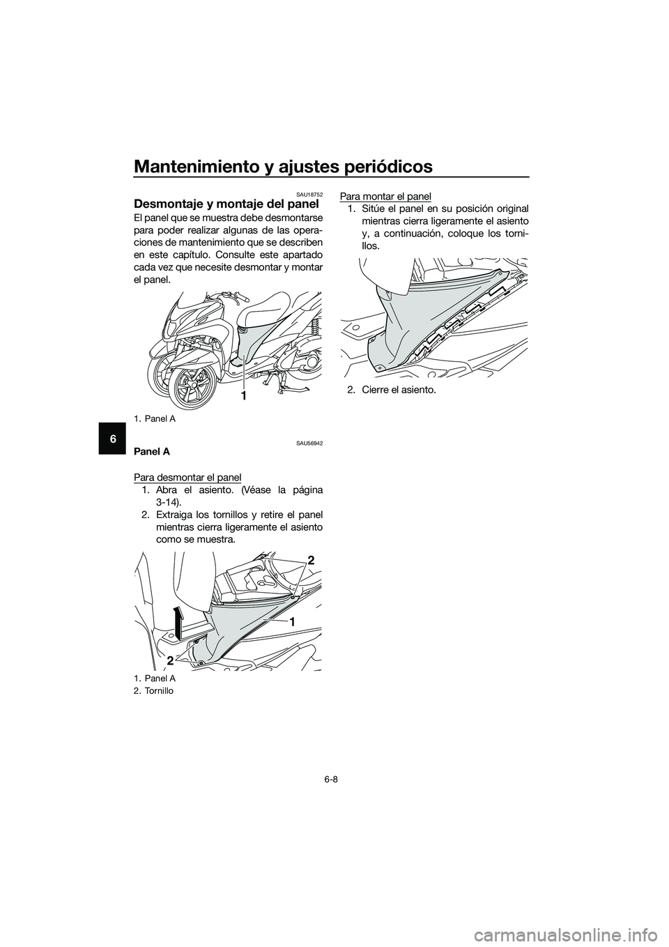 YAMAHA TRICITY 2017  Manuale de Empleo (in Spanish) Mantenimiento y ajustes periódicos
6-8
6
SAU18752
Desmontaje y montaje del panel
El panel que se muestra debe desmontarse
para poder realizar algunas de las opera-
ciones de mantenimiento que se desc