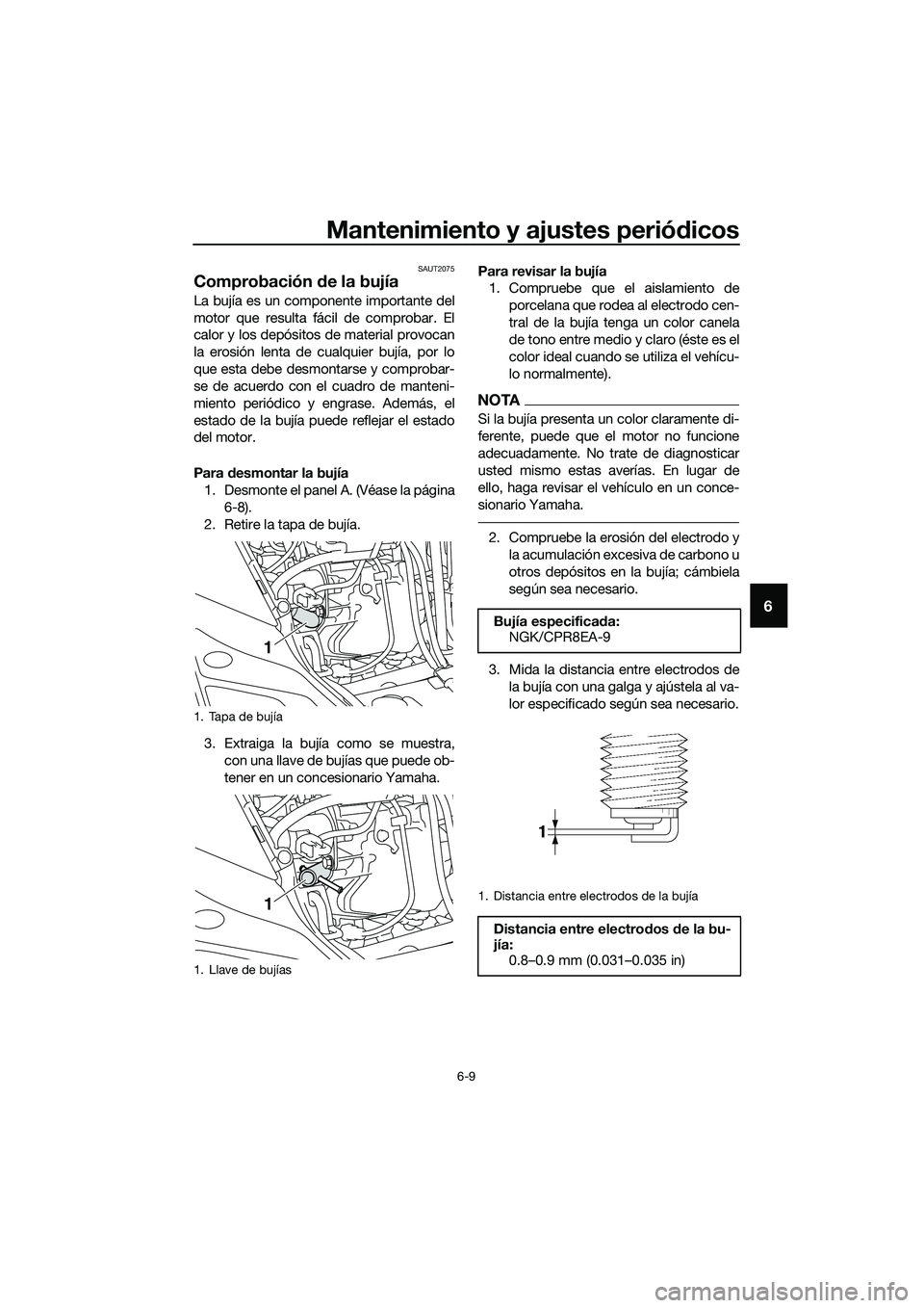 YAMAHA TRICITY 2017 Manuale de Empleo (in Spanish) Mantenimiento y ajustes periódicos
6-9
6
SAUT2075
Comprobación de la bujía
La bujía es un componente importante del
motor que resulta fácil de comprobar. El
calor y los depósitos de material pro YAMAHA TRICITY 2017 Manuale de Empleo (in Spanish) Mantenimiento y ajustes periódicos
6-9
6
SAUT2075
Comprobación de la bujía
La bujía es un componente importante del
motor que resulta fácil de comprobar. El
calor y los depósitos de material pro