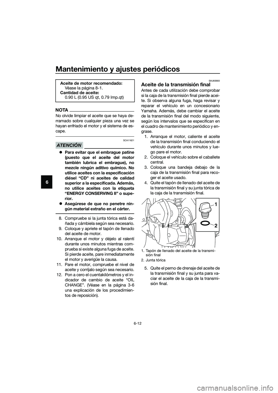 YAMAHA TRICITY 2017 Manuale de Empleo (in Spanish) Mantenimiento y ajustes periódicos
6-12
6
NOTA
No olvide limpiar el aceite que se haya de-
rramado sobre cualquier pieza una vez se
hayan enfriado el motor y el sistema de es-
cape.
ATENCIÓN
SCA1162 YAMAHA TRICITY 2017 Manuale de Empleo (in Spanish) Mantenimiento y ajustes periódicos
6-12
6
NOTA
No olvide limpiar el aceite que se haya de-
rramado sobre cualquier pieza una vez se
hayan enfriado el motor y el sistema de es-
cape.
ATENCIÓN
SCA1162