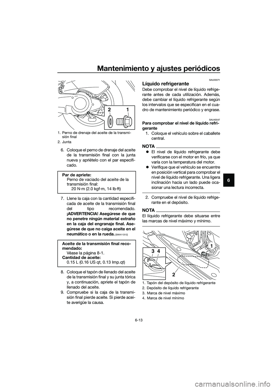 YAMAHA TRICITY 2017 Manuale de Empleo (in Spanish) Mantenimiento y ajustes periódicos
6-13
6
6. Coloque el perno de drenaje del aceite
de la transmisión final con la junta
nueva y apriételo con el par especifi-
cado.
7. Llene la caja con la cantida YAMAHA TRICITY 2017 Manuale de Empleo (in Spanish) Mantenimiento y ajustes periódicos
6-13
6
6. Coloque el perno de drenaje del aceite
de la transmisión final con la junta
nueva y apriételo con el par especifi-
cado.
7. Llene la caja con la cantida