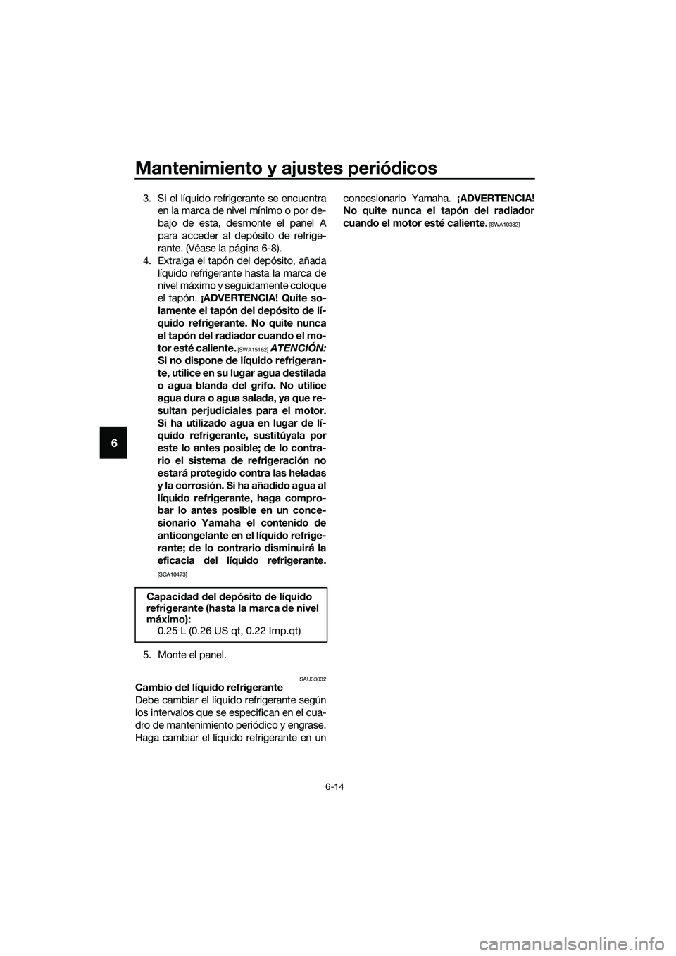 YAMAHA TRICITY 2017 Manuale de Empleo (in Spanish) Mantenimiento y ajustes periódicos
6-14
6
3. Si el líquido refrigerante se encuentra
en la marca de nivel mínimo o por de-
bajo de esta, desmonte el panel A
para acceder al depósito de refrige-
ra YAMAHA TRICITY 2017 Manuale de Empleo (in Spanish) Mantenimiento y ajustes periódicos
6-14
6
3. Si el líquido refrigerante se encuentra
en la marca de nivel mínimo o por de-
bajo de esta, desmonte el panel A
para acceder al depósito de refrige-
ra
