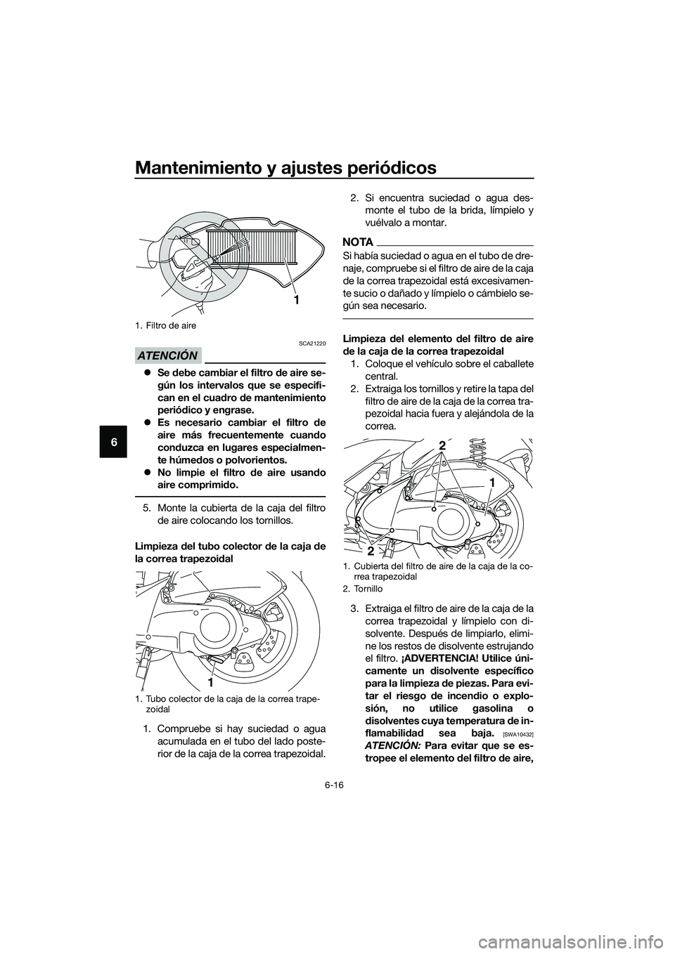 YAMAHA TRICITY 2017  Manuale de Empleo (in Spanish) Mantenimiento y ajustes periódicos
6-16
6
ATENCIÓN
SCA21220
�zSe debe cambiar el filtro de aire se-
gún los intervalos que se especifi-
can en el cuadro de mantenimiento
periódico y engrase.
�zEs 