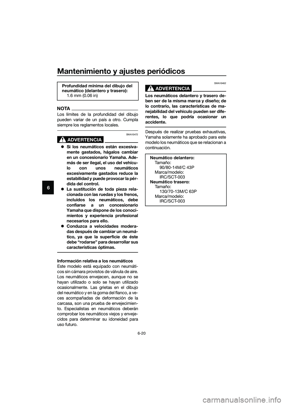 YAMAHA TRICITY 2017  Manuale de Empleo (in Spanish) Mantenimiento y ajustes periódicos
6-20
6
NOTA
Los límites de la profundidad del dibujo
pueden variar de un país a otro. Cumpla
siempre los reglamentos locales.
ADVERTENCIA
SWA10472
�zSi los neumá