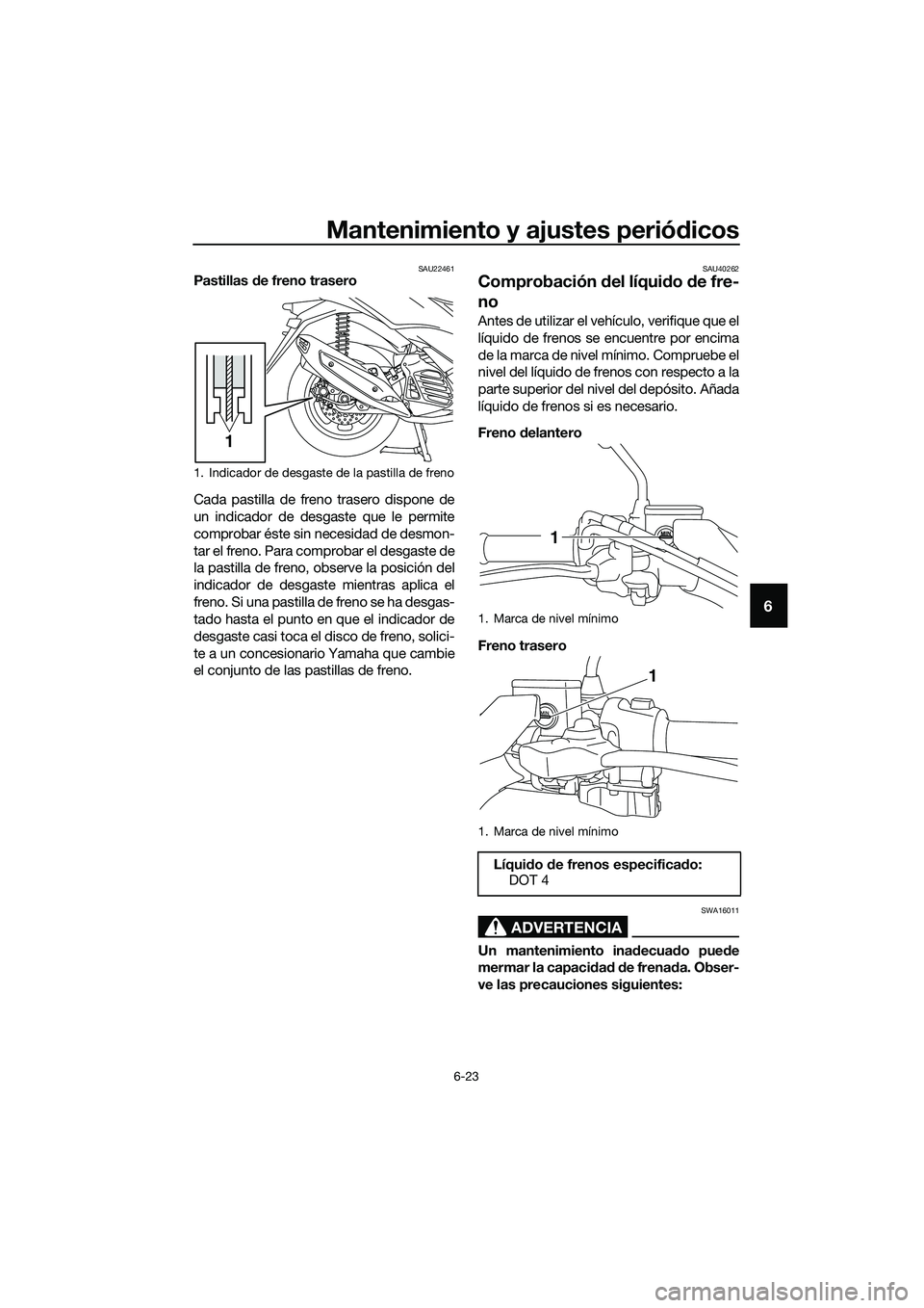 YAMAHA TRICITY 2017  Manuale de Empleo (in Spanish) Mantenimiento y ajustes periódicos
6-23
6
SAU22461Pastillas de freno trasero
Cada pastilla de freno trasero dispone de
un indicador de desgaste que le permite
comprobar éste sin necesidad de desmon-