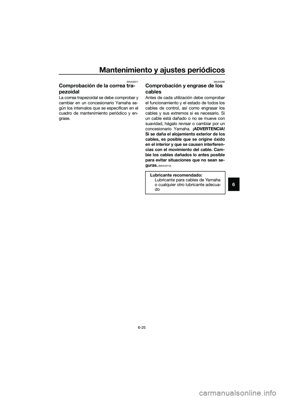 YAMAHA TRICITY 2017  Manuale de Empleo (in Spanish) Mantenimiento y ajustes periódicos
6-25
6
SAUU0311
Comprobación de la correa tra-
pezoidal
La correa trapezoidal se debe comprobar y
cambiar en un concesionario Yamaha se-
gún los intervalos que se