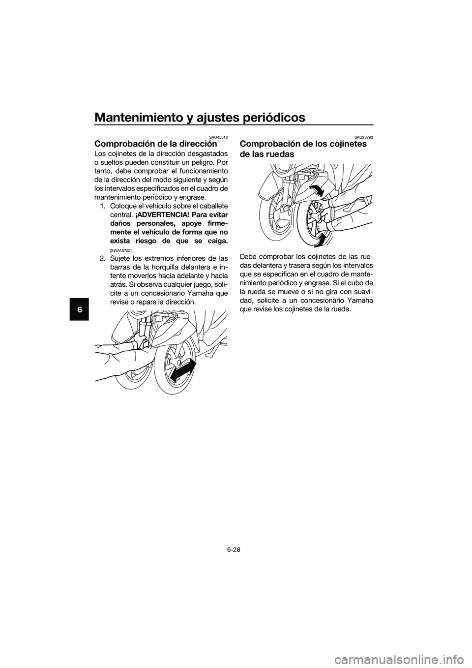 YAMAHA TRICITY 2017  Manuale de Empleo (in Spanish) Mantenimiento y ajustes periódicos
6-28
6
SAU45512
Comprobación de la dirección
Los cojinetes de la dirección desgastados
o sueltos pueden constituir un peligro. Por
tanto, debe comprobar el funci