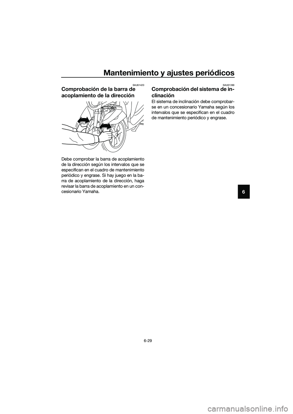 YAMAHA TRICITY 2017  Manuale de Empleo (in Spanish) Mantenimiento y ajustes periódicos
6-29
6
SAU61420
Comprobación de la barra de 
acoplamiento de la dirección
Debe comprobar la barra de acoplamiento
de la dirección según los intervalos que se
es