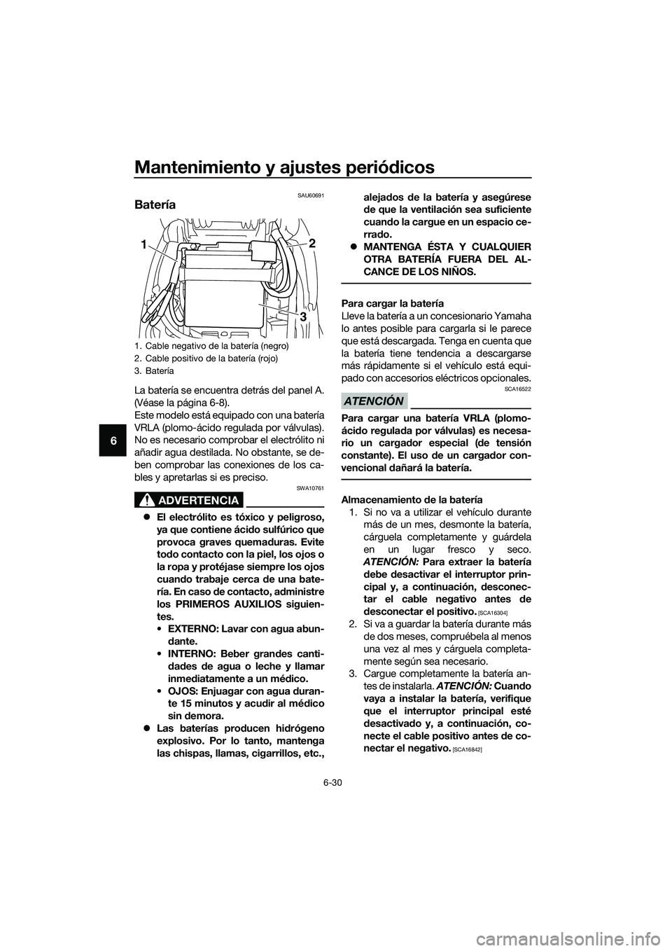 YAMAHA TRICITY 2017  Manuale de Empleo (in Spanish) Mantenimiento y ajustes periódicos
6-30
6
SAU60691
Batería
La batería se encuentra detrás del panel A.
(Véase la página 6-8).
Este modelo está equipado con una batería
VRLA (plomo-ácido regul