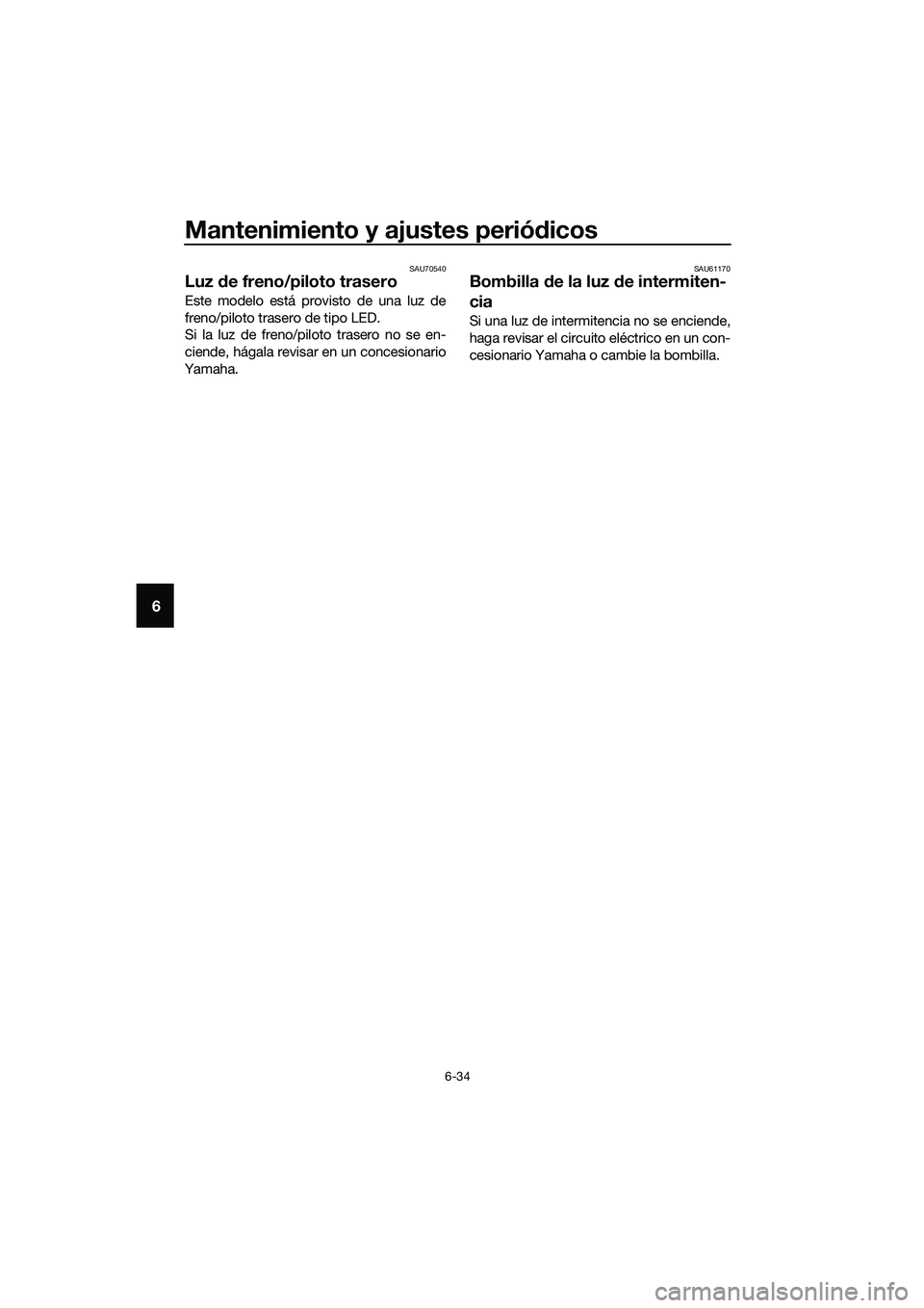 YAMAHA TRICITY 2017  Manuale de Empleo (in Spanish) Mantenimiento y ajustes periódicos
6-34
6
SAU70540
Luz de freno/piloto trasero
Este modelo está provisto de una luz de
freno/piloto trasero de tipo LED.
Si la luz de freno/piloto trasero no se en-
c