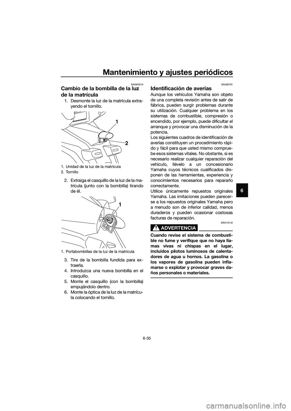 YAMAHA TRICITY 2017  Manuale de Empleo (in Spanish) Mantenimiento y ajustes periódicos
6-35
6
SAUM3510
Cambio de la bombilla de la luz 
de la matrícula
1. Desmonte la luz de la matrícula extra-
yendo el tornillo.
2. Extraiga el casquillo de la luz d