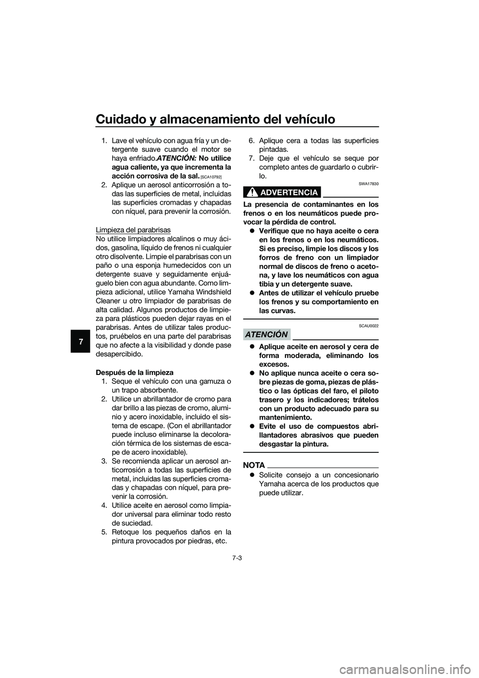 YAMAHA TRICITY 2017  Manuale de Empleo (in Spanish) Cuidado y almacenamiento del vehículo
7-3
7
1. Lave el vehículo con agua fría y un de-
tergente suave cuando el motor se
haya enfriado.ATENCIÓN: No utilice
agua caliente, ya que incrementa la
acci