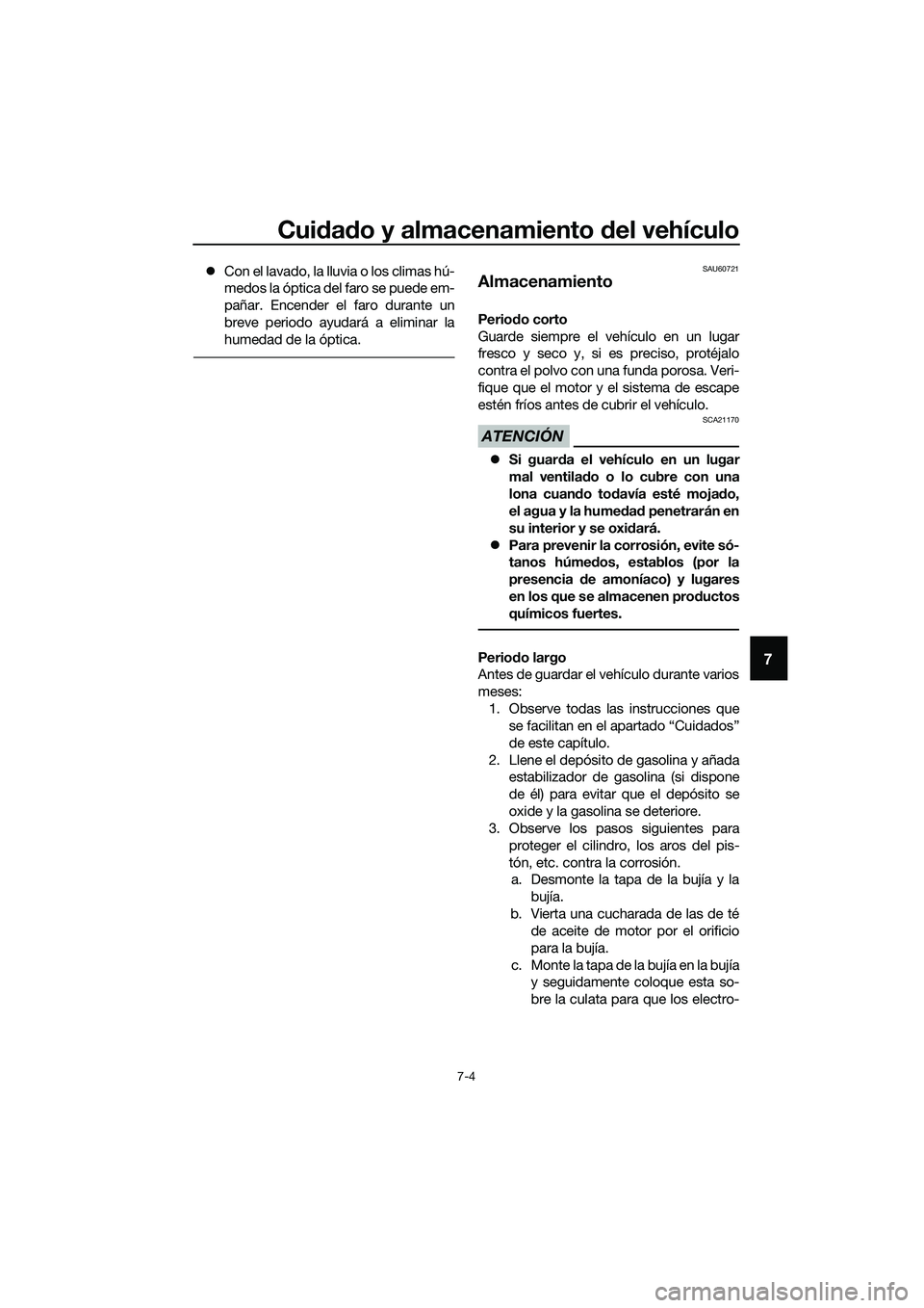 YAMAHA TRICITY 2017  Manuale de Empleo (in Spanish) Cuidado y almacenamiento del vehículo
7-4
7
�zCon el lavado, la lluvia o los climas hú-
medos la óptica del faro se puede em-
pañar. Encender el faro durante un
breve periodo ayudará a eliminar l