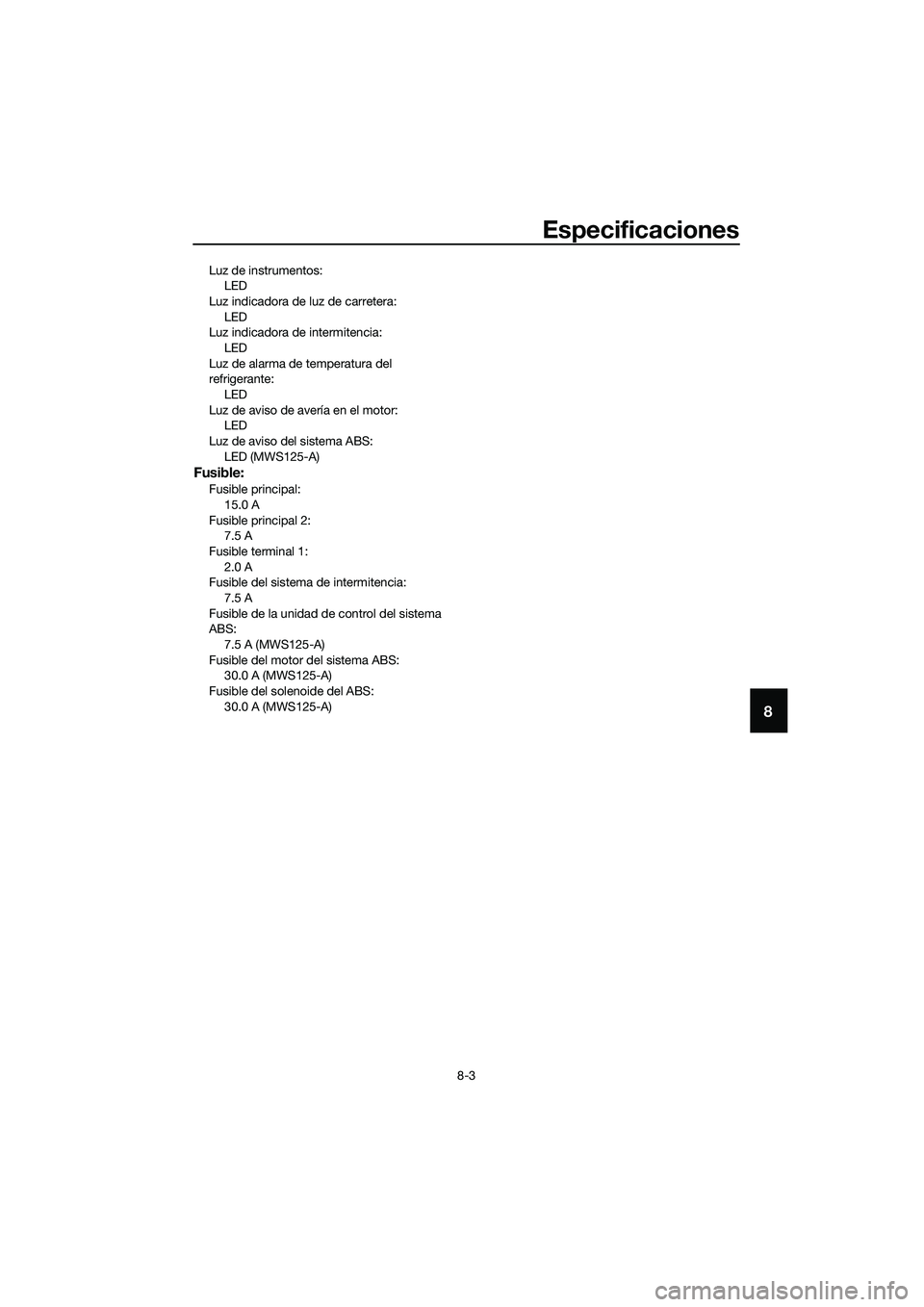 YAMAHA TRICITY 2017  Manuale de Empleo (in Spanish) Especificaciones
8-3
8
Luz de instrumentos:
LED
Luz indicadora de luz de carretera:
LED
Luz indicadora de intermitencia:
LED
Luz de alarma de temperatura del 
refrigerante:
LED
Luz de aviso de avería