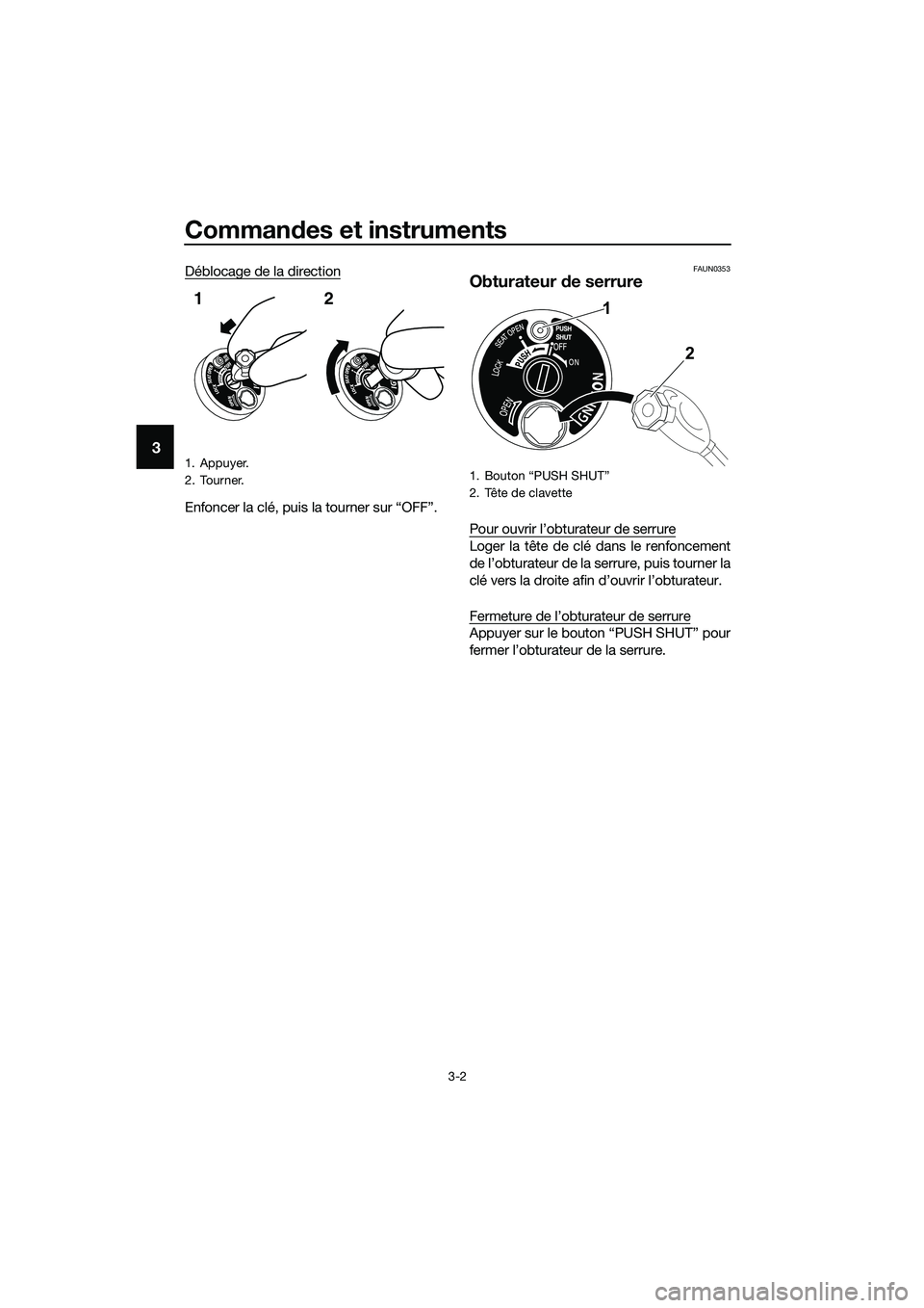YAMAHA TRICITY 2017  Notices Demploi (in French) Commandes et instruments
3-2
3
Déblocage de la direction
Enfoncer la clé, puis la tourner sur “OFF”.
FAUN0353
Obturateur de serrure
Pour ouvrir l’obturateur de serrure
Loger la tête de clé d