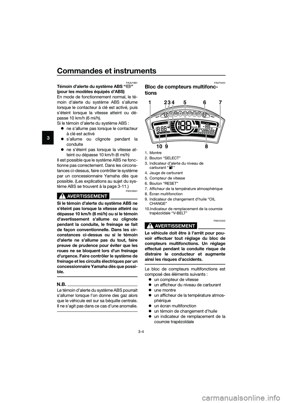 YAMAHA TRICITY 2017  Notices Demploi (in French) Commandes et instruments
3-4
3
FAUU1961Témoin d’alerte du système ABS “ ” 
(pour les modèles équipés d’ABS)
En mode de fonctionnement normal, le té-
moin d’alerte du système ABS s’a