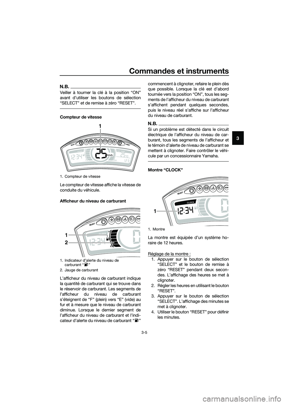 YAMAHA TRICITY 2017  Notices Demploi (in French) Commandes et instruments
3-5
3
N.B.
Veiller à tourner la clé à la position “ON”
avant d’utiliser les boutons de sélection
“SELECT” et de remise à zéro “RESET”.
Compteur de vitesse
