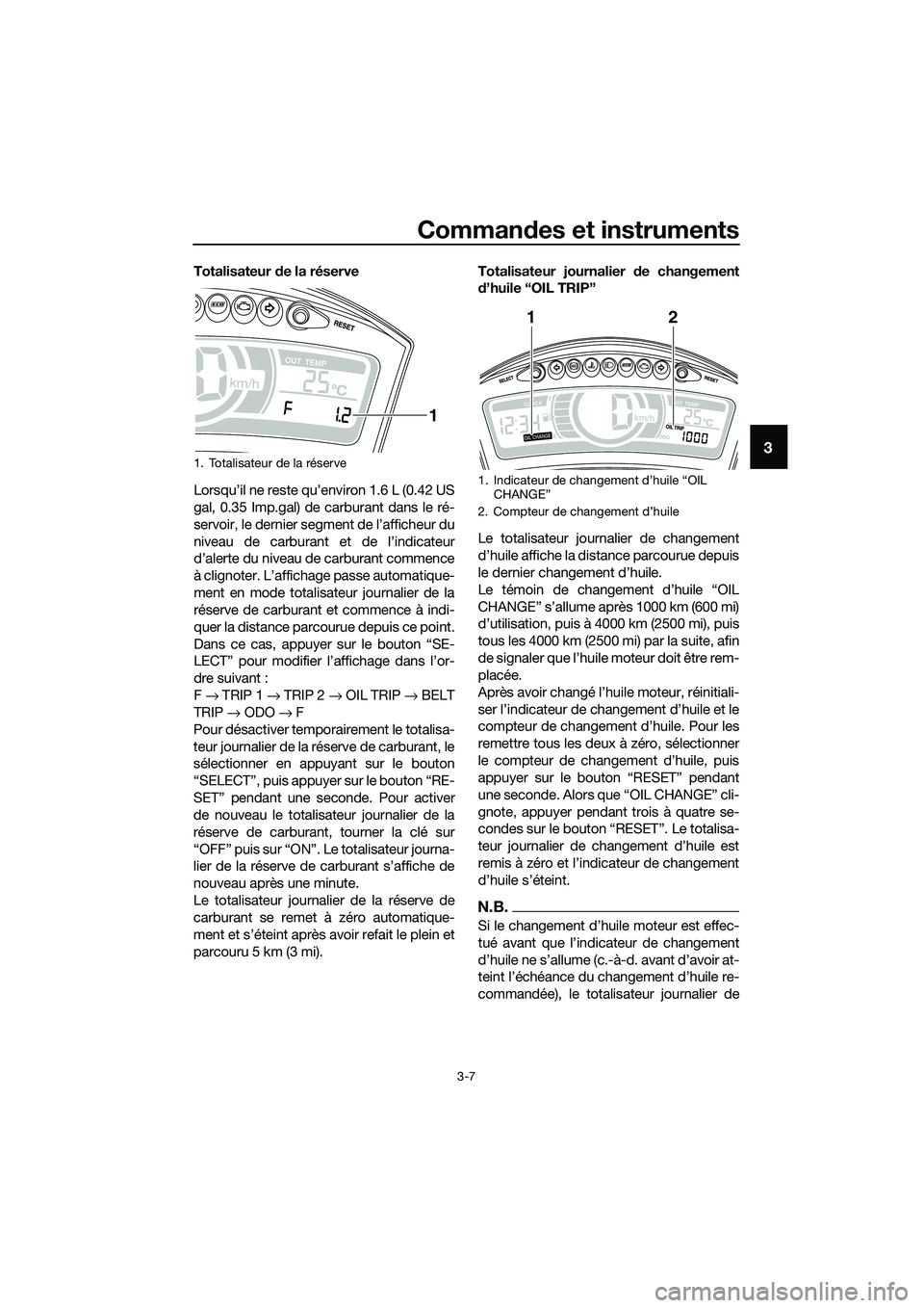 YAMAHA TRICITY 2017 Notices Demploi (in French) Commandes et instruments
3-7
3
Totalisateur de la réserve
Lorsqu’il ne reste qu’environ 1.6 L (0.42 US
gal, 0.35 Imp.gal) de carburant dans le ré-
servoir, le dernier segment de l’afficheur du YAMAHA TRICITY 2017 Notices Demploi (in French) Commandes et instruments
3-7
3
Totalisateur de la réserve
Lorsqu’il ne reste qu’environ 1.6 L (0.42 US
gal, 0.35 Imp.gal) de carburant dans le ré-
servoir, le dernier segment de l’afficheur du