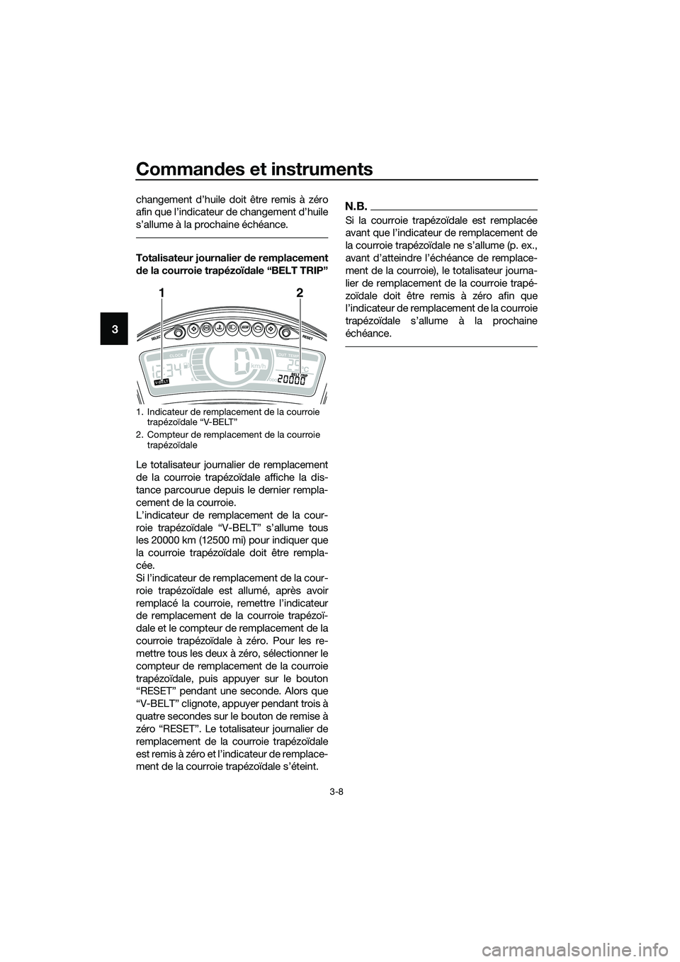 YAMAHA TRICITY 2017 Notices Demploi (in French) Commandes et instruments
3-8
3
changement d’huile doit être remis à zéro
afin que l’indicateur de changement d’huile
s’allume à la prochaine échéance.
Totalisateur journalier de remplace YAMAHA TRICITY 2017 Notices Demploi (in French) Commandes et instruments
3-8
3
changement d’huile doit être remis à zéro
afin que l’indicateur de changement d’huile
s’allume à la prochaine échéance.
Totalisateur journalier de remplace