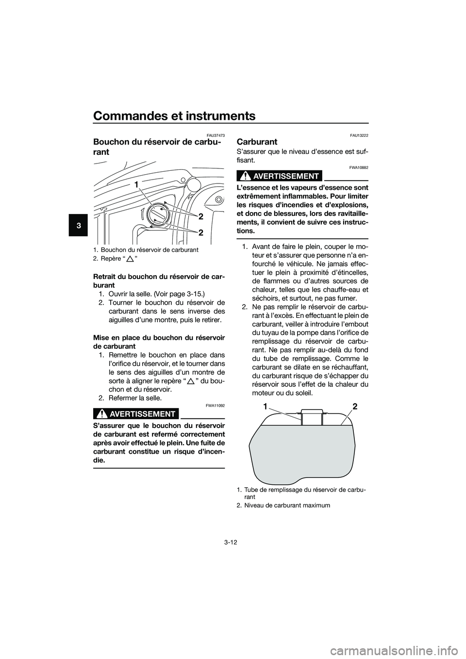 YAMAHA TRICITY 2017 Notices Demploi (in French) Commandes et instruments
3-12
3
FAU37473
Bouchon du réservoir de carbu-
rant
Retrait du bouchon du réservoir de car-
burant
1. Ouvrir la selle. (Voir page 3-15.)
2. Tourner le bouchon du réservoir YAMAHA TRICITY 2017 Notices Demploi (in French) Commandes et instruments
3-12
3
FAU37473
Bouchon du réservoir de carbu-
rant
Retrait du bouchon du réservoir de car-
burant
1. Ouvrir la selle. (Voir page 3-15.)
2. Tourner le bouchon du réservoir