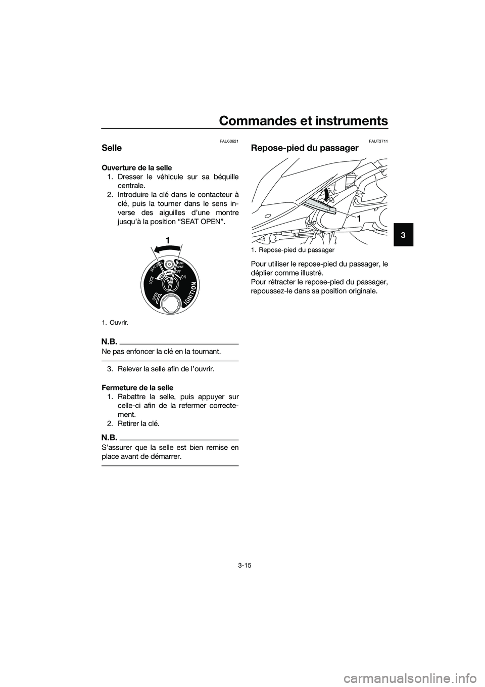 YAMAHA TRICITY 2017  Notices Demploi (in French) Commandes et instruments
3-15
3
FAU60621
Selle
Ouverture de la selle
1. Dresser le véhicule sur sa béquille
centrale.
2. Introduire la clé dans le contacteur à
clé, puis la tourner dans le sens i
