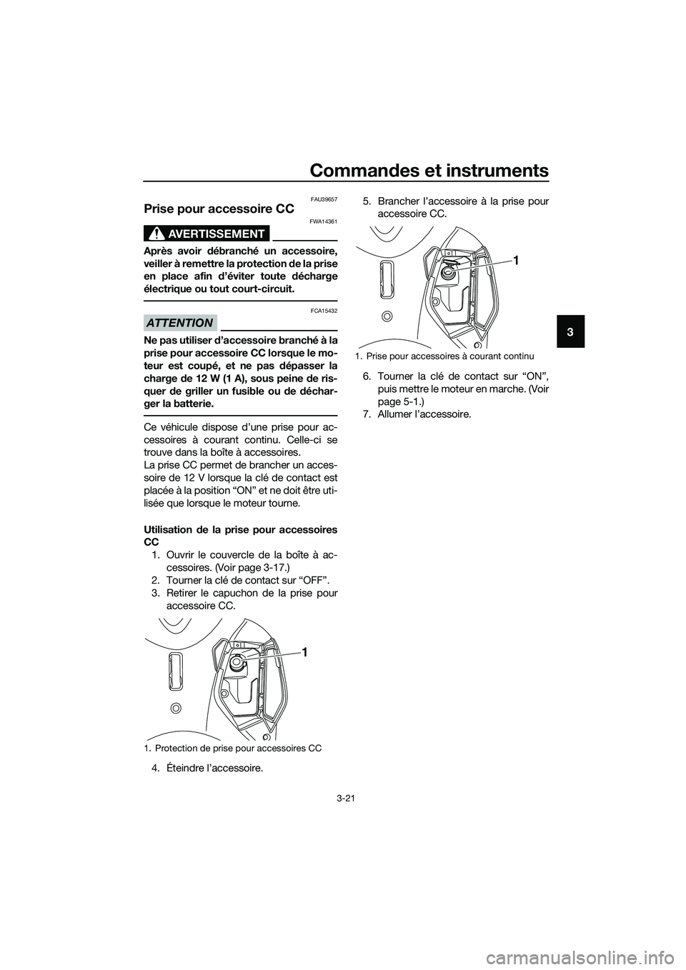 YAMAHA TRICITY 2017 Notices Demploi (in French) Commandes et instruments
3-21
3
FAU39657
Prise pour accessoire CC
AVERTISSEMENT
FWA14361
Après avoir débranché un accessoire,
veiller à remettre la protection de la prise
en place afin d’évite YAMAHA TRICITY 2017 Notices Demploi (in French) Commandes et instruments
3-21
3
FAU39657
Prise pour accessoire CC
AVERTISSEMENT
FWA14361
Après avoir débranché un accessoire,
veiller à remettre la protection de la prise
en place afin d’évite