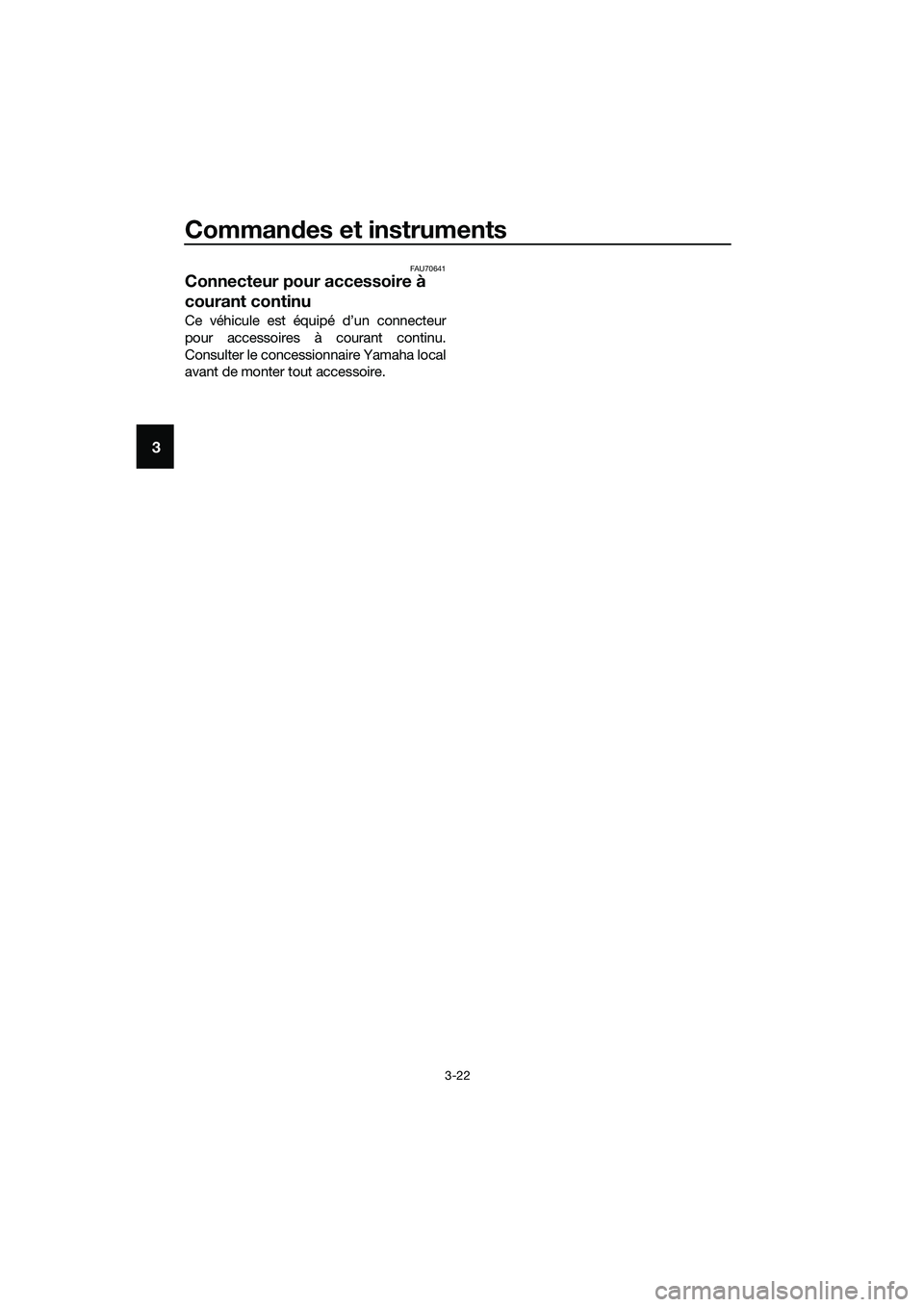 YAMAHA TRICITY 2017 Notices Demploi (in French) Commandes et instruments
3-22
3
FAU70641
Connecteur pour accessoire à
courant continu
Ce véhicule est équipé d’un connecteur
pour accessoires à courant continu.
Consulter le concessionnaire Ya YAMAHA TRICITY 2017 Notices Demploi (in French) Commandes et instruments
3-22
3
FAU70641
Connecteur pour accessoire à
courant continu
Ce véhicule est équipé d’un connecteur
pour accessoires à courant continu.
Consulter le concessionnaire Ya