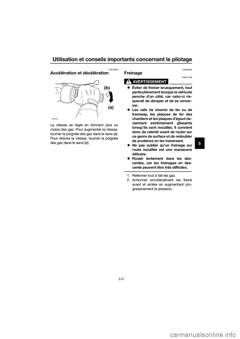 YAMAHA TRICITY 2017 Notices Demploi (in French) Utilisation et conseils importants concernant le pilotage
5-3
5
FAU16782
Accélération et décélération
La vitesse se règle en donnant plus ou
moins des gaz. Pour augmenter la vitesse,
tourner la YAMAHA TRICITY 2017 Notices Demploi (in French) Utilisation et conseils importants concernant le pilotage
5-3
5
FAU16782
Accélération et décélération
La vitesse se règle en donnant plus ou
moins des gaz. Pour augmenter la vitesse,
tourner la