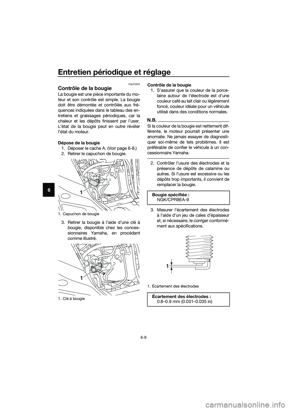 YAMAHA TRICITY 2017 Notices Demploi (in French) Entretien périodique et réglage
6-9
6
FAUT2075
Contrôle de la bougie
La bougie est une pièce importante du mo-
teur et son contrôle est simple. La bougie
doit être démontée et contrôlée aux YAMAHA TRICITY 2017 Notices Demploi (in French) Entretien périodique et réglage
6-9
6
FAUT2075
Contrôle de la bougie
La bougie est une pièce importante du mo-
teur et son contrôle est simple. La bougie
doit être démontée et contrôlée aux