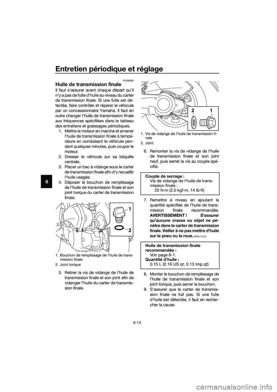 YAMAHA TRICITY 2017  Notices Demploi (in French) Entretien périodique et réglage
6-13
6
FAU60660
Huile de transmission finale
Il faut s’assurer avant chaque départ qu’il
n’y a pas de fuite d’huile au niveau du carter
de transmission final