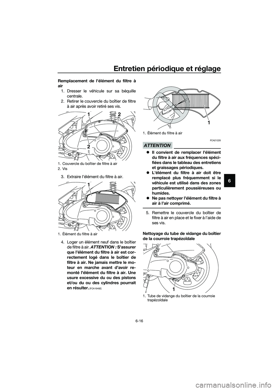YAMAHA TRICITY 2017  Notices Demploi (in French) Entretien périodique et réglage
6-16
6
Remplacement de l’élément du filtre à
air
1. Dresser le véhicule sur sa béquille
centrale.
2. Retirer le couvercle du boîtier de filtre
à air après a