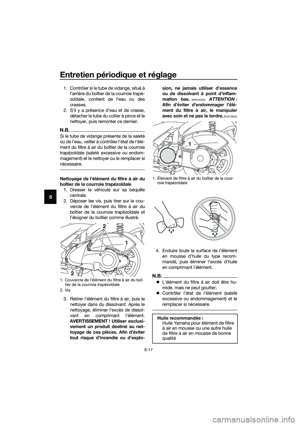 YAMAHA TRICITY 2017  Notices Demploi (in French) Entretien périodique et réglage
6-17
6
1. Contrôler si le tube de vidange, situé à
l’arrière du boîtier de la courroie trapé-
zoïdale, contient de l’eau ou des
crasses.
2. S’il y a pré