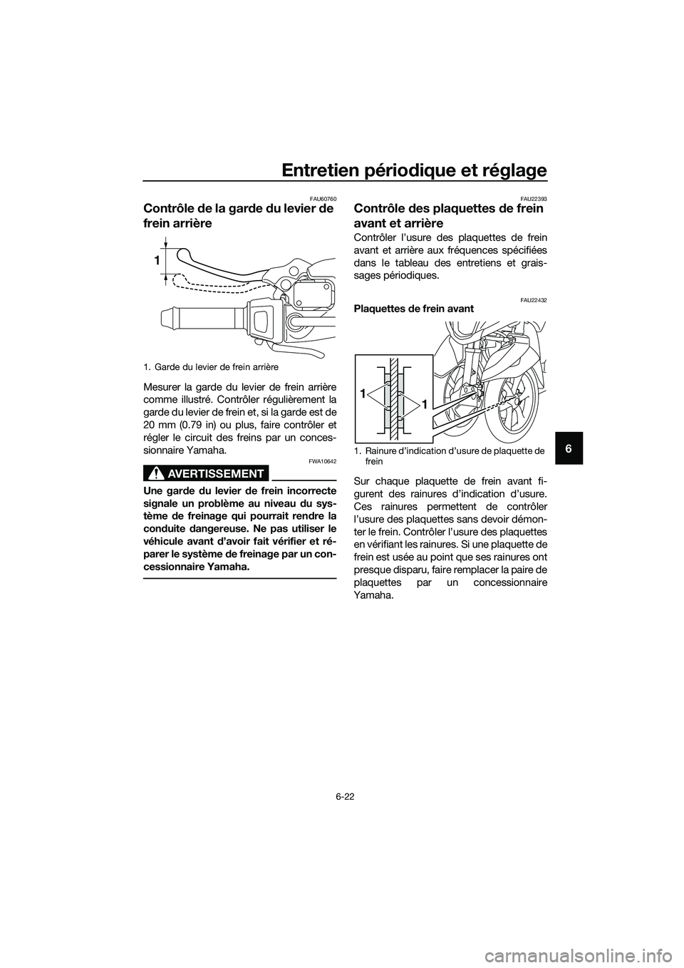 YAMAHA TRICITY 2017 Notices Demploi (in French) Entretien périodique et réglage
6-22
6
FAU60760
Contrôle de la garde du levier de
frein arrière
Mesurer la garde du levier de frein arrière
comme illustré. Contrôler régulièrement la
garde d YAMAHA TRICITY 2017 Notices Demploi (in French) Entretien périodique et réglage
6-22
6
FAU60760
Contrôle de la garde du levier de
frein arrière
Mesurer la garde du levier de frein arrière
comme illustré. Contrôler régulièrement la
garde d