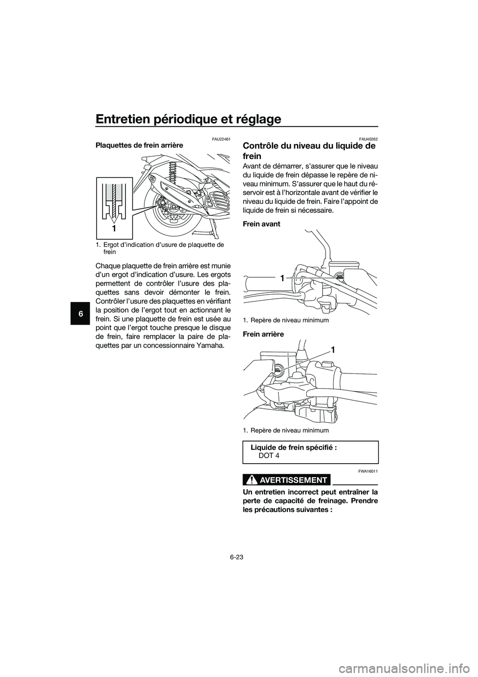 YAMAHA TRICITY 2017 Notices Demploi (in French) Entretien périodique et réglage
6-23
6
FAU22461Plaquettes de frein arrière
Chaque plaquette de frein arrière est munie
d’un ergot d’indication d’usure. Les ergots
permettent de contrôler l YAMAHA TRICITY 2017 Notices Demploi (in French) Entretien périodique et réglage
6-23
6
FAU22461Plaquettes de frein arrière
Chaque plaquette de frein arrière est munie
d’un ergot d’indication d’usure. Les ergots
permettent de contrôler l