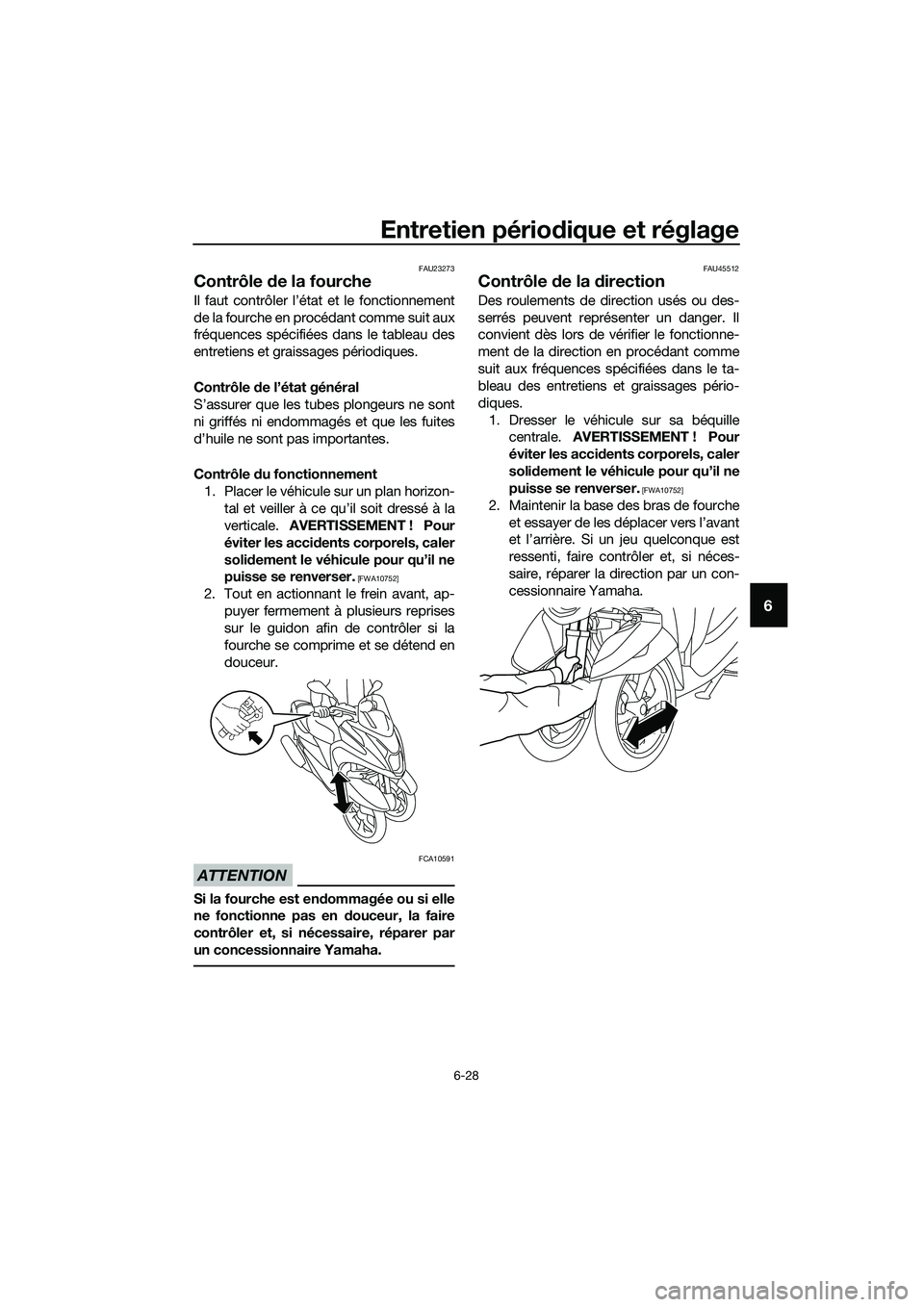 YAMAHA TRICITY 2017 Notices Demploi (in French) Entretien périodique et réglage
6-28
6
FAU23273
Contrôle de la fourche
Il faut contrôler l’état et le fonctionnement
de la fourche en procédant comme suit aux
fréquences spécifiées dans le YAMAHA TRICITY 2017 Notices Demploi (in French) Entretien périodique et réglage
6-28
6
FAU23273
Contrôle de la fourche
Il faut contrôler l’état et le fonctionnement
de la fourche en procédant comme suit aux
fréquences spécifiées dans le
