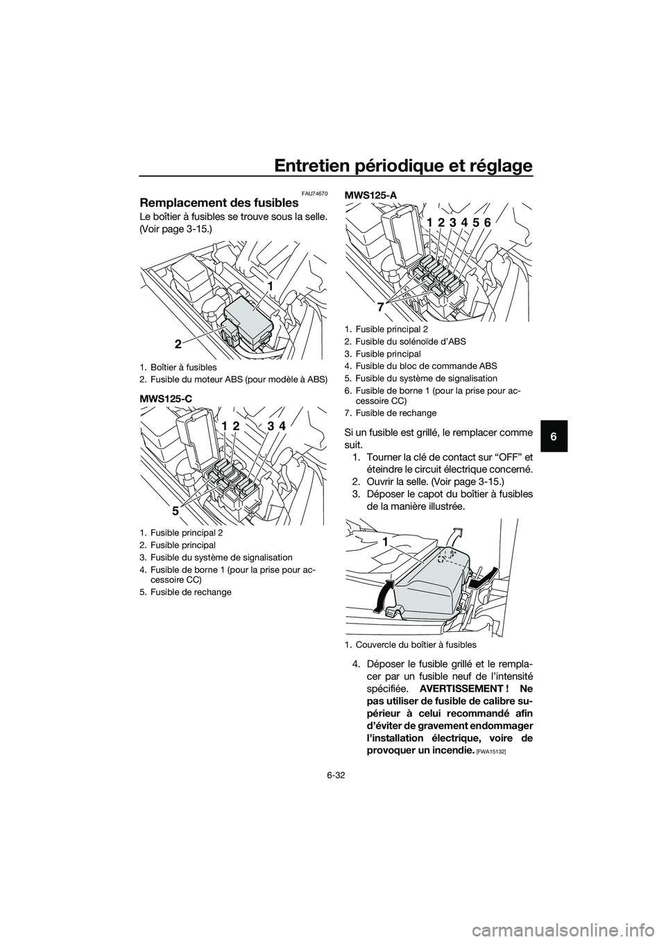 YAMAHA TRICITY 2017  Notices Demploi (in French) Entretien périodique et réglage
6-32
6
FAU74670
Remplacement des fusibles
Le boîtier à fusibles se trouve sous la selle.
(Voir page 3-15.)
MWS125-CMWS125-A
Si un fusible est grillé, le remplacer 