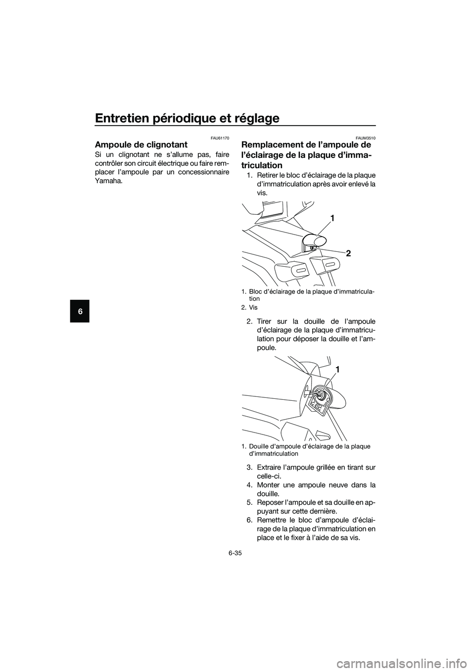 YAMAHA TRICITY 2017  Notices Demploi (in French) Entretien périodique et réglage
6-35
6
FAU61170
Ampoule de clignotant
Si un clignotant ne s’allume pas, faire
contrôler son circuit électrique ou faire rem-
placer l’ampoule par un concessionn