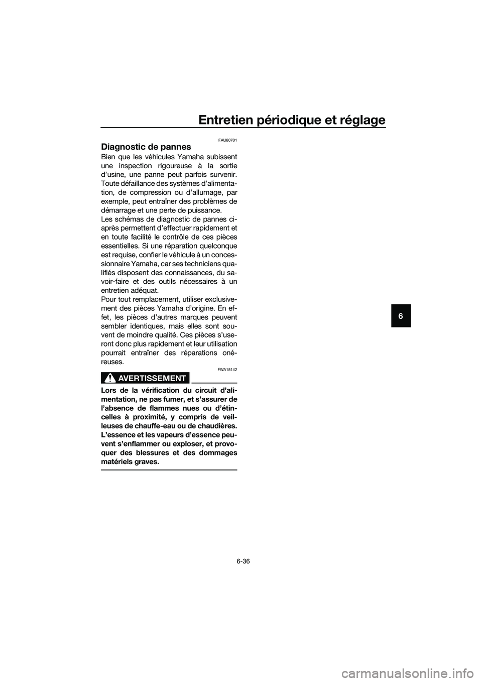 YAMAHA TRICITY 2017  Notices Demploi (in French) Entretien périodique et réglage
6-36
6
FAU60701
Diagnostic de pannes
Bien que les véhicules Yamaha subissent
une inspection rigoureuse à la sortie
d’usine, une panne peut parfois survenir.
Toute