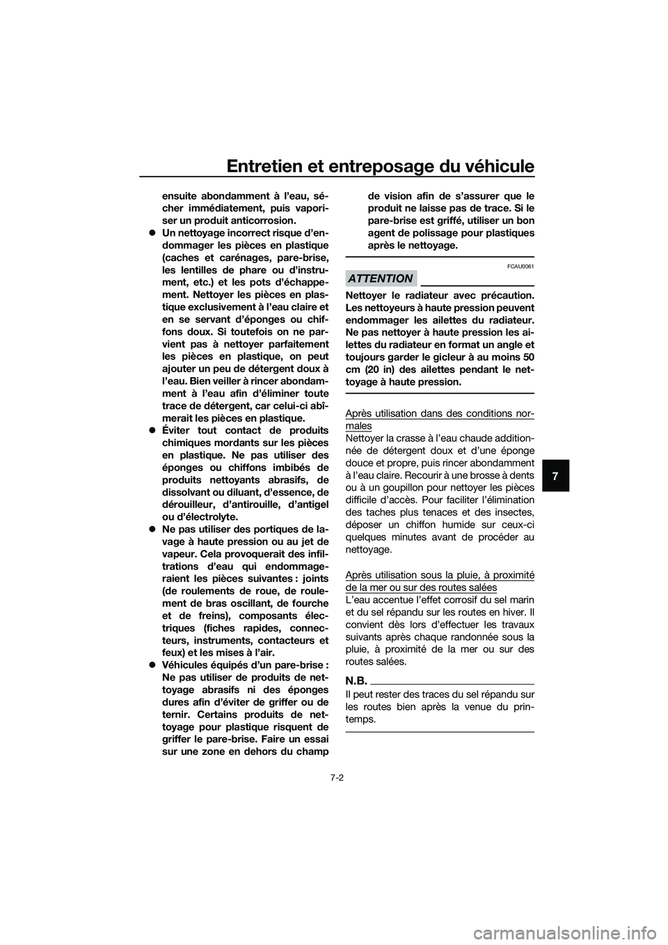 YAMAHA TRICITY 2017  Notices Demploi (in French) Entretien et entreposage du véhicule
7-2
7
ensuite abondamment à l’eau, sé-
cher immédiatement, puis vapori-
ser un produit anticorrosion.
�zUn nettoyage incorrect risque d’en-
dommager les pi