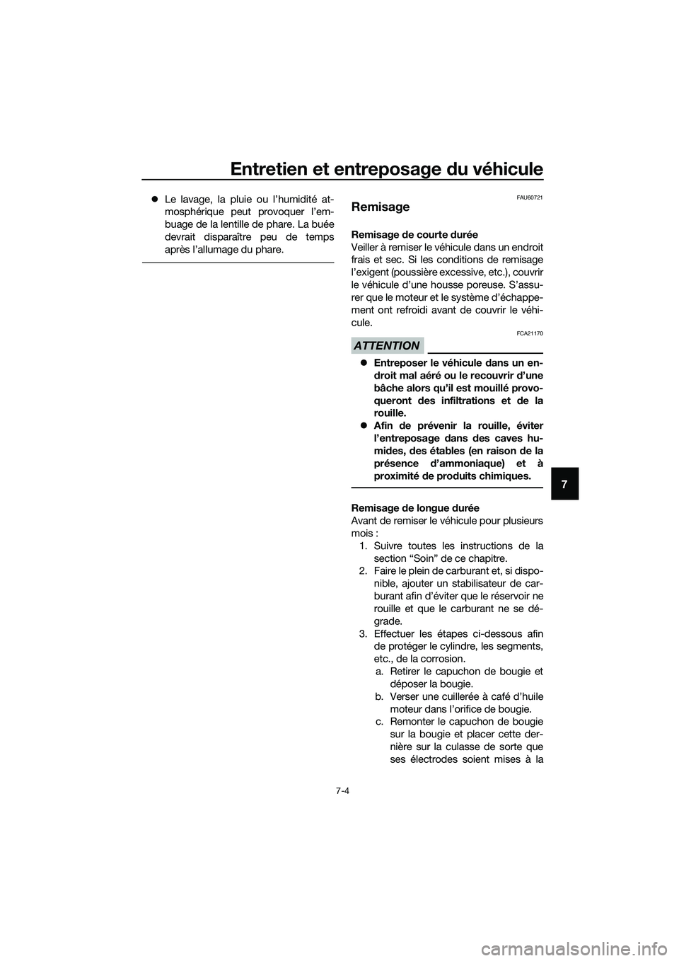 YAMAHA TRICITY 2017  Notices Demploi (in French) Entretien et entreposage du véhicule
7-4
7
�zLe lavage, la pluie ou l’humidité at-
mosphérique peut provoquer l’em-
buage de la lentille de phare. La buée
devrait disparaître peu de temps
apr