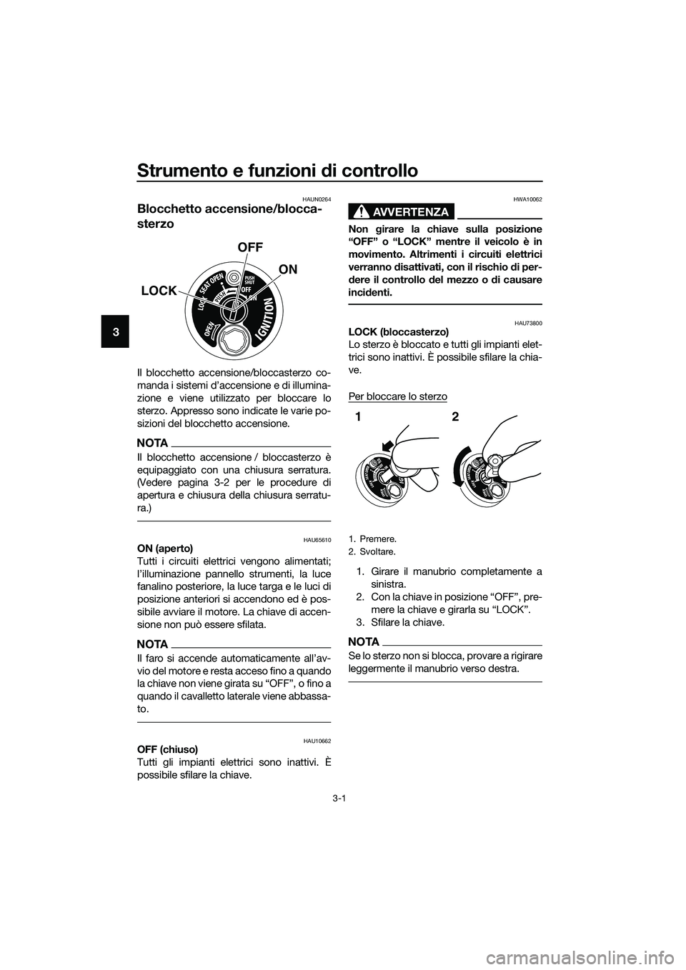 YAMAHA TRICITY 2017  Manuale duso (in Italian) Strumento e funzioni di controllo
3-1
3
HAUN0264
Blocchetto accensione/blocca-
sterzo
Il blocchetto accensione/bloccasterzo co-
manda i sistemi d’accensione e di illumina-
zione e viene utilizzato p