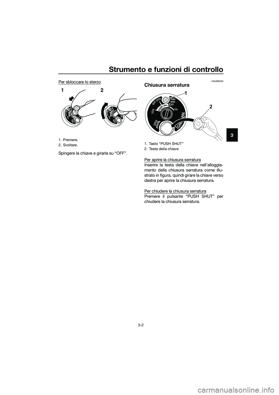 YAMAHA TRICITY 2017  Manuale duso (in Italian) Strumento e funzioni di controllo
3-2
3
Per sbloccare lo sterzo
Spingere la chiave e girarla su “OFF”.
HAUN0353
Chiusura serratura
Per aprire la chiusura serratura
Inserire la testa della chiave n