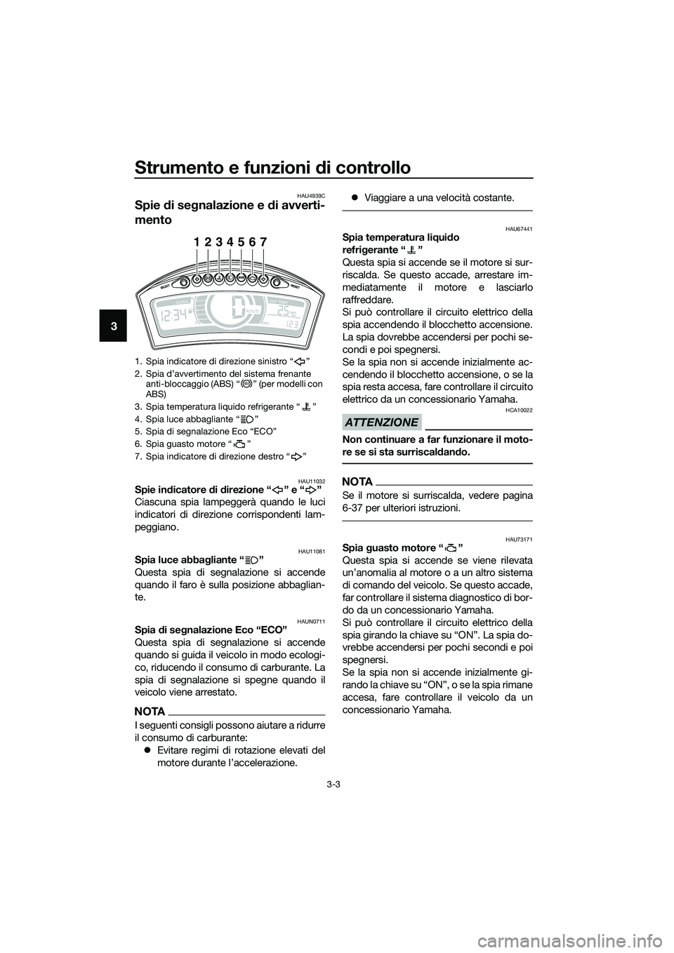 YAMAHA TRICITY 2017  Manuale duso (in Italian) Strumento e funzioni di controllo
3-3
3
HAU4939C
Spie di segnalazione e di avverti-
mento
HAU11032Spie indicatore di direzione “ ” e “ ”
Ciascuna spia lampeggerà quando le luci
indicatori di 