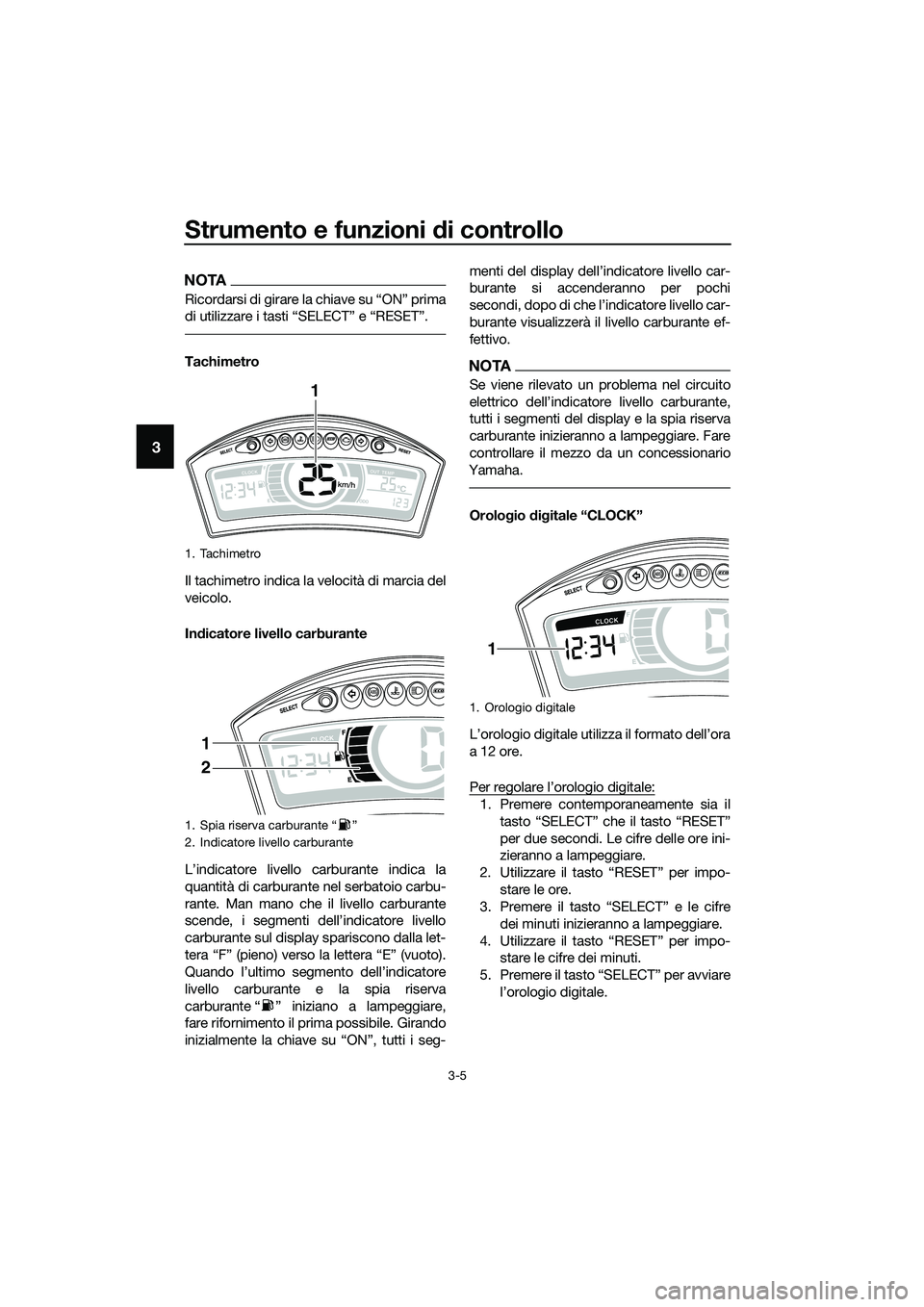 YAMAHA TRICITY 2017  Manuale duso (in Italian) Strumento e funzioni di controllo
3-5
3
NOTA
Ricordarsi di girare la chiave su “ON” prima
di utilizzare i tasti “SELECT” e “RESET”.
Tachimetro
Il tachimetro indica la velocità di marcia d